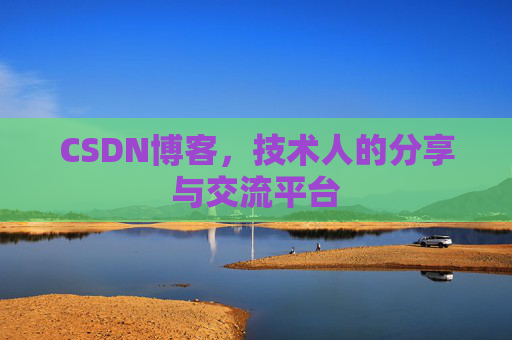 CSDN博客，技术人的分享与交流平台